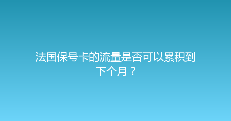 法国保号卡的流量是否可以累积到下个月？ 