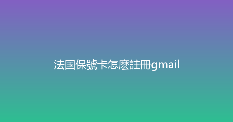 法国保號卡怎麽註冊gmail 