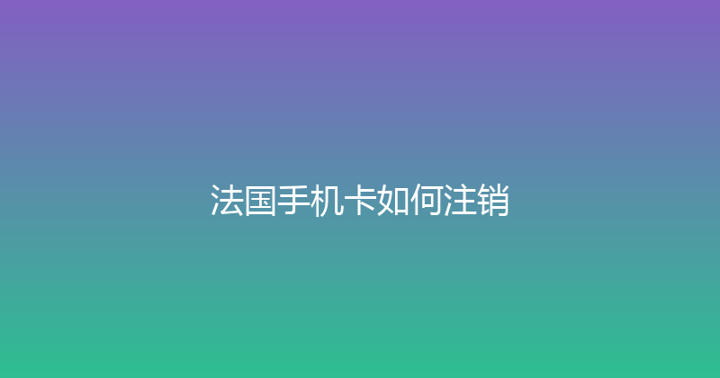 法国手机卡如何注销 