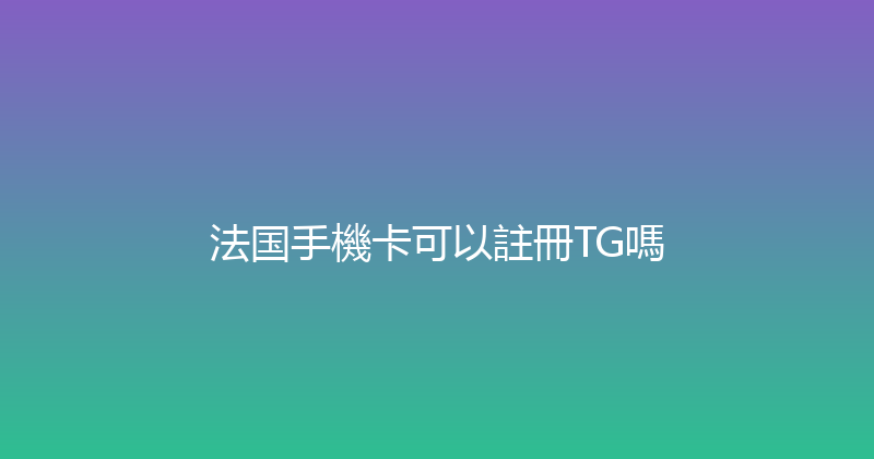 法国手機卡可以註冊TG嗎 