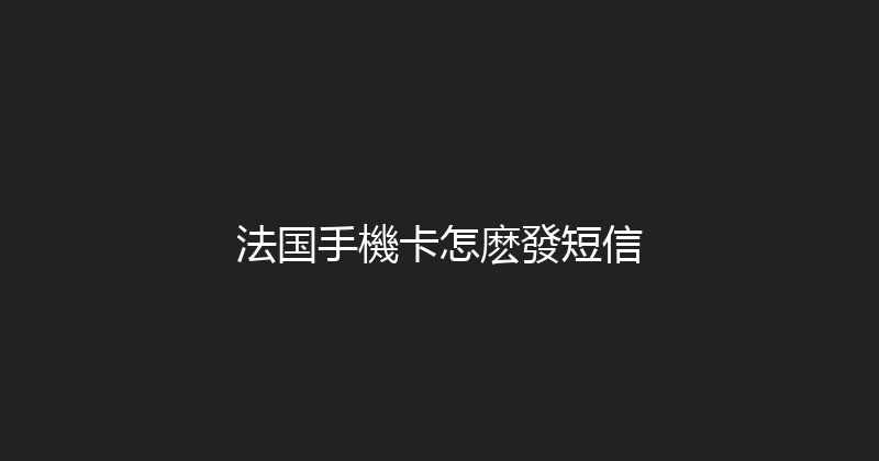 法国手機卡怎麽發短信 