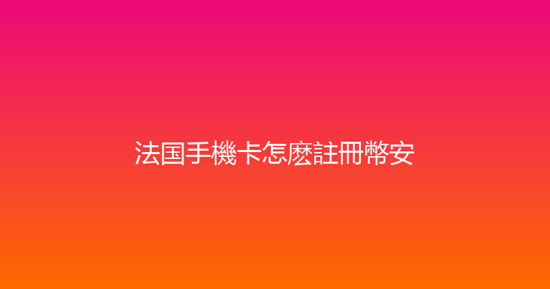 法国手機卡怎麽註冊幣安 