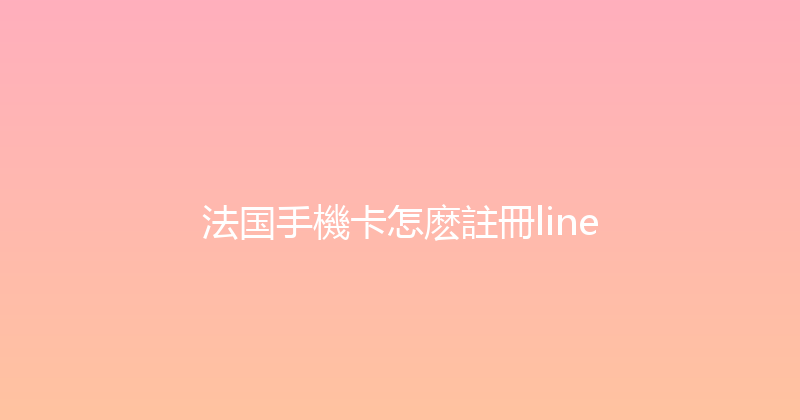 法国手機卡怎麽註冊line 