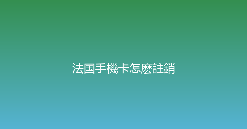 法国手機卡怎麽註銷 