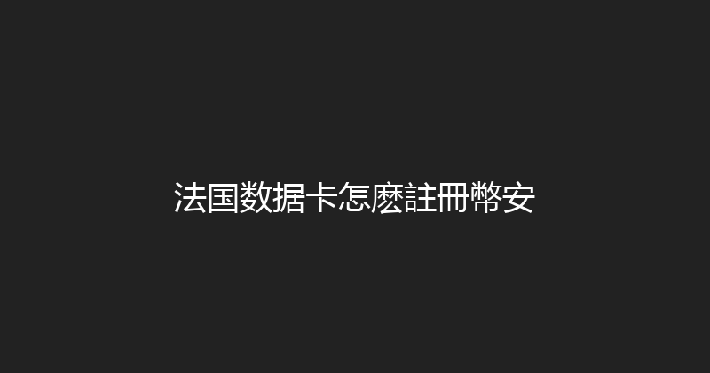 法国数据卡怎麽註冊幣安 