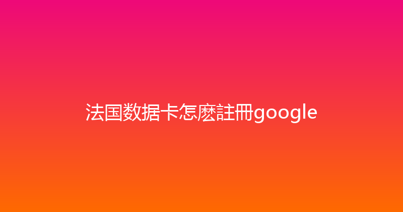 法国数据卡怎麽註冊google 