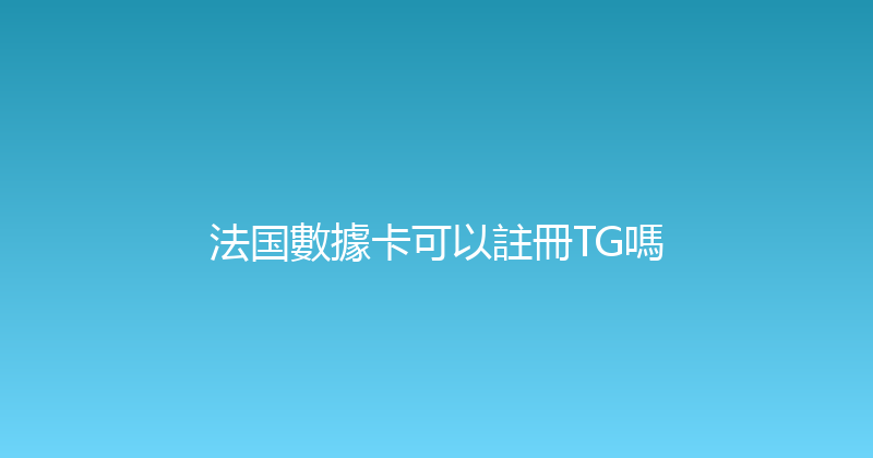 法国數據卡可以註冊TG嗎 