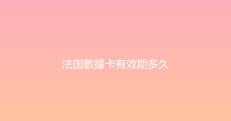 法国數據卡有效期多久 