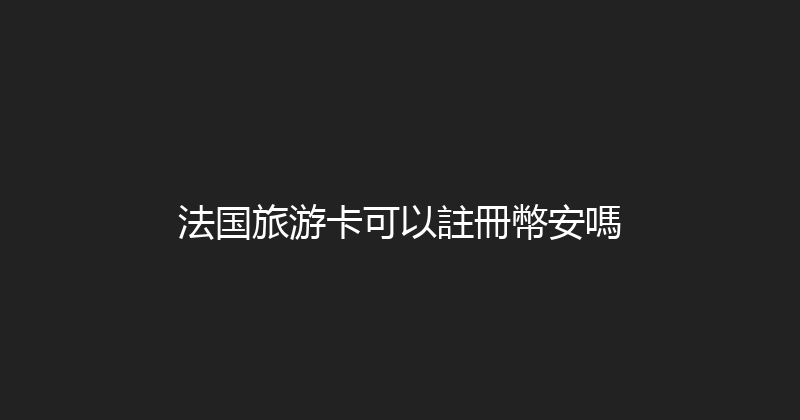 法国旅游卡可以註冊幣安嗎 