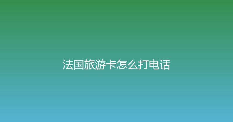 法国旅游卡怎么打电话 