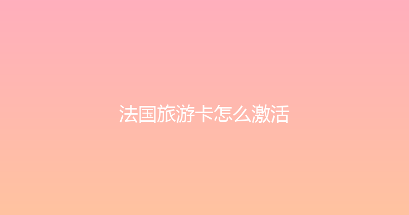 法国旅游卡怎么激活 