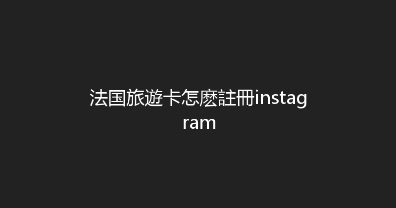 法国旅遊卡怎麽註冊instagram 