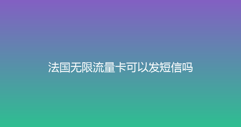 法国无限流量卡可以发短信吗 