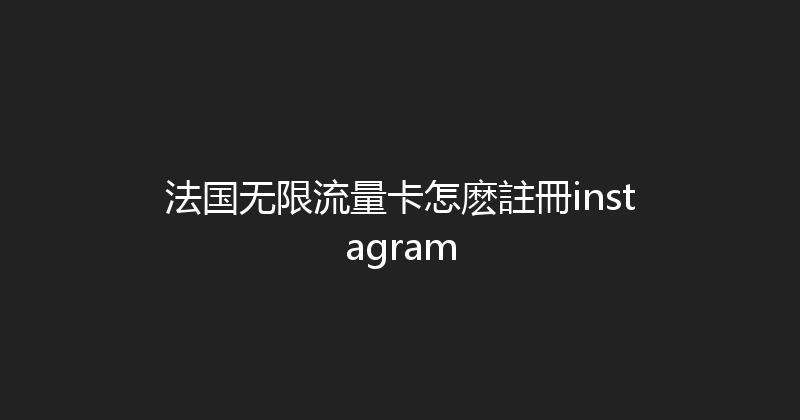 法国无限流量卡怎麽註冊instagram 