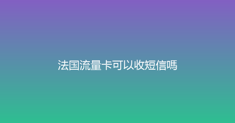 法国流量卡可以收短信嗎 
