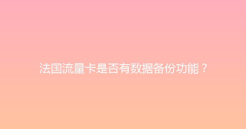 法国流量卡是否有数据备份功能？ 