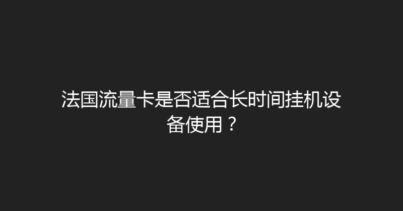 法国流量卡是否适合长时间挂机设备使用？ 