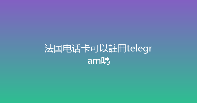 法国电话卡可以註冊telegram嗎 