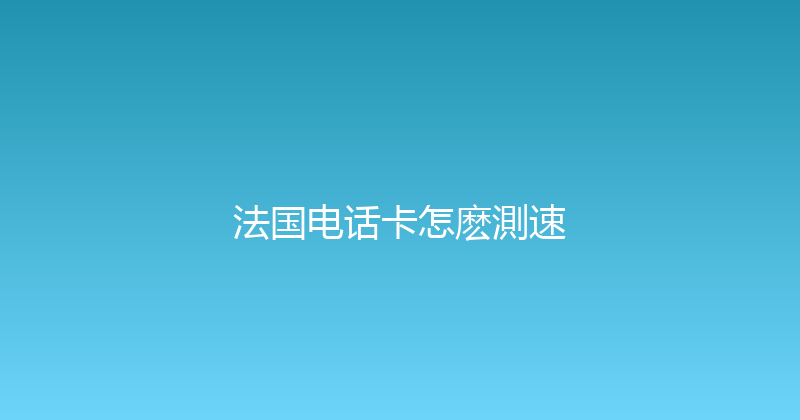 法国电话卡怎麽測速 