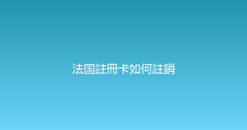 法国註冊卡如何註銷 