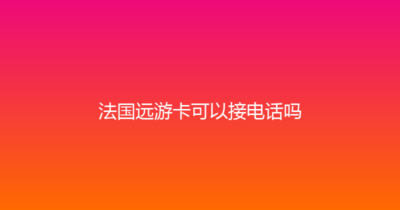 法国远游卡可以接电话吗 