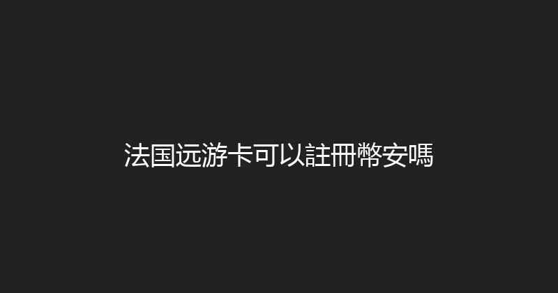 法国远游卡可以註冊幣安嗎 
