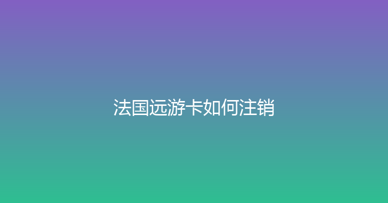 法国远游卡如何注销 