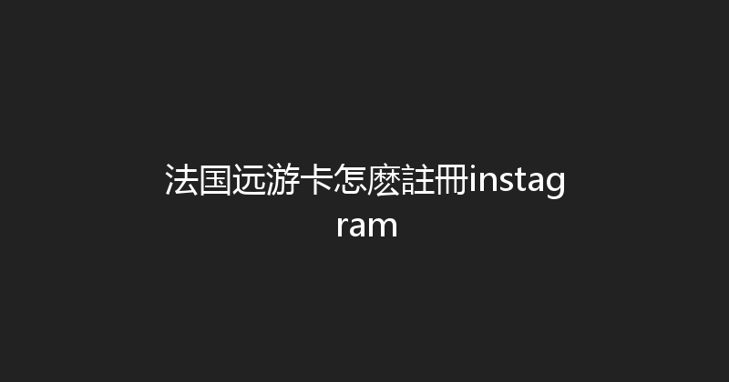 法国远游卡怎麽註冊instagram 