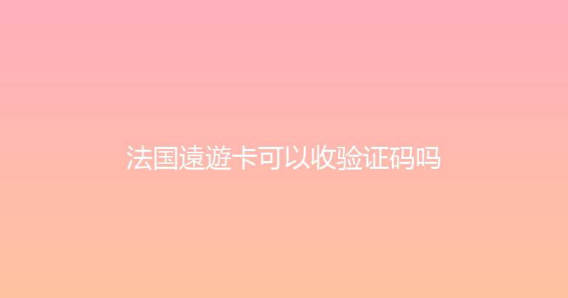 法国遠遊卡可以收验证码吗 