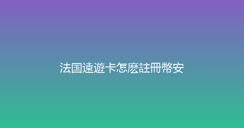 法国遠遊卡怎麽註冊幣安 
