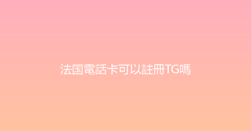 法国電話卡可以註冊TG嗎 