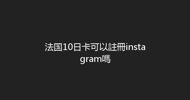 法国10日卡可以註冊instagram嗎 