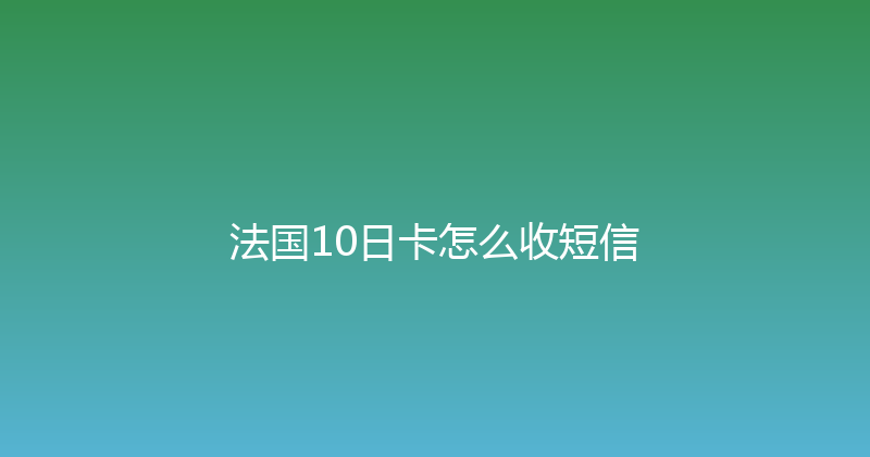 法国10日卡怎么收短信 