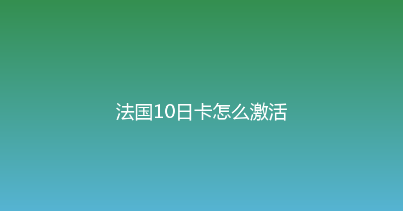 法国10日卡怎么激活 