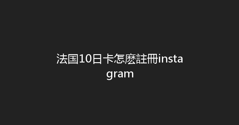 法国10日卡怎麽註冊instagram 