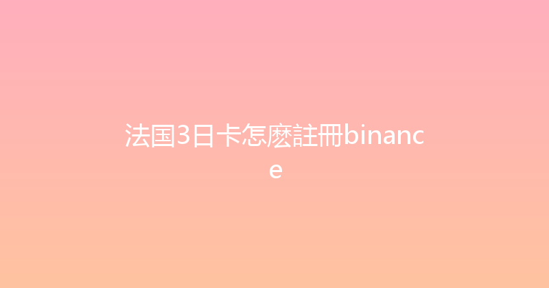 法国3日卡怎麽註冊binance 
