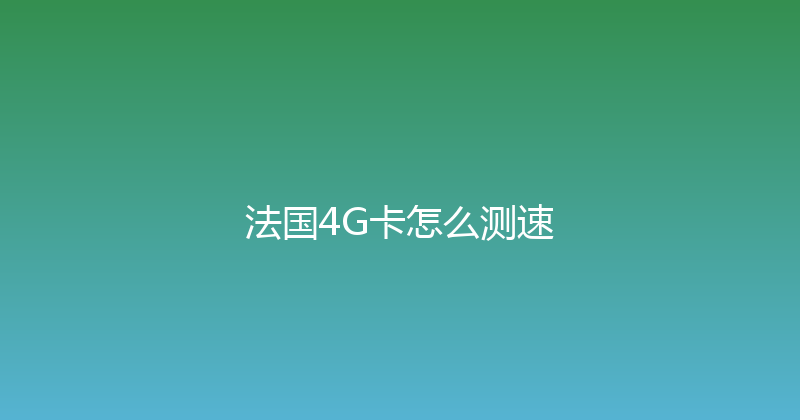 法国4G卡怎么测速 
