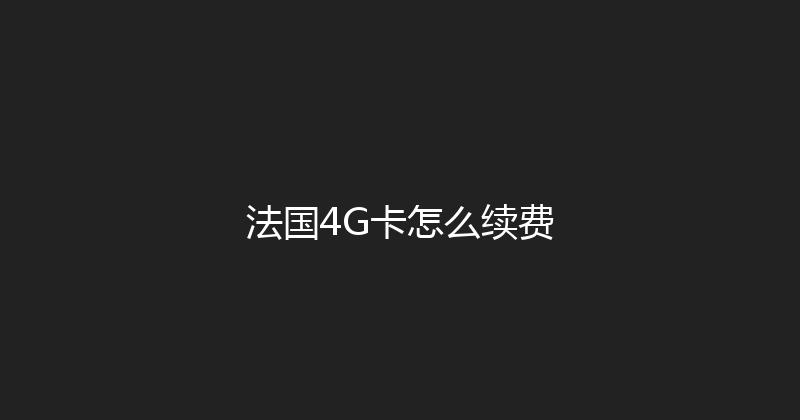 法国4G卡怎么续费 