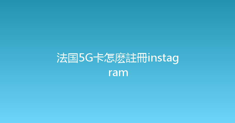 法国5G卡怎麽註冊instagram 