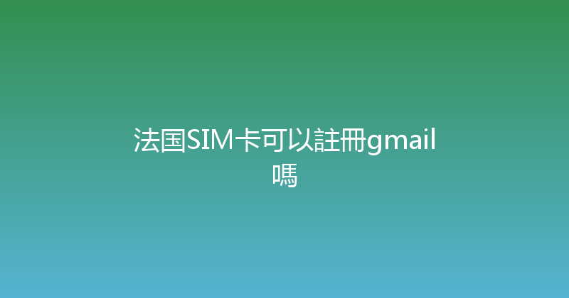 法国SIM卡可以註冊gmail嗎 