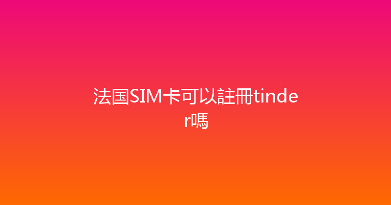 法国SIM卡可以註冊tinder嗎 