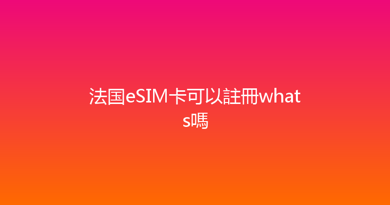 法国eSIM卡可以註冊whats嗎 