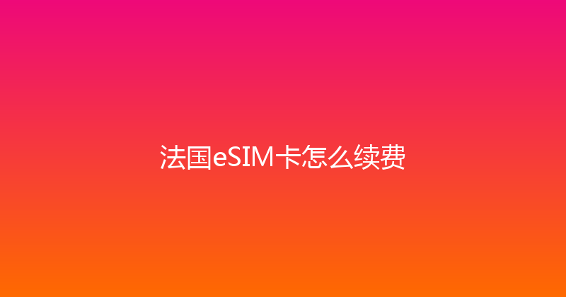 法国eSIM卡怎么续费 