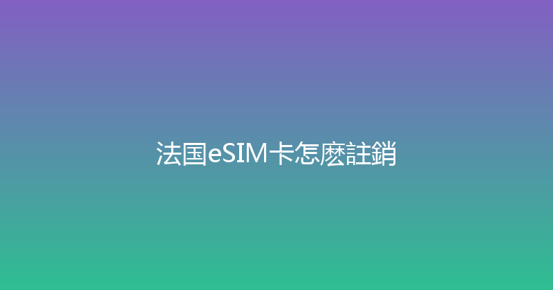 法国eSIM卡怎麽註銷 