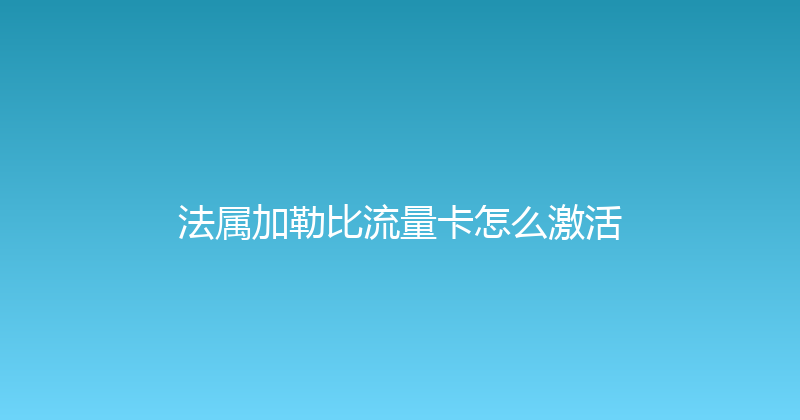 法属加勒比流量卡怎么激活 