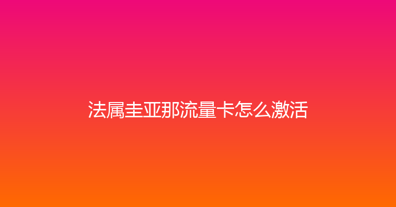 法属圭亚那流量卡怎么激活 