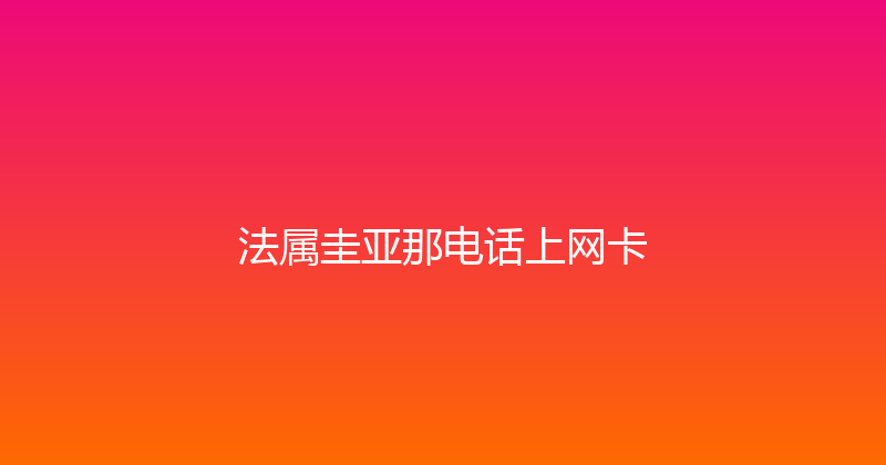 法属圭亚那电话上网卡 