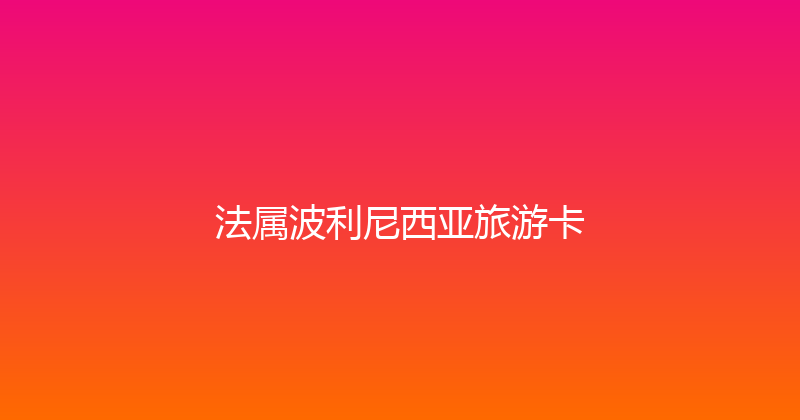 法属波利尼西亚旅游卡 