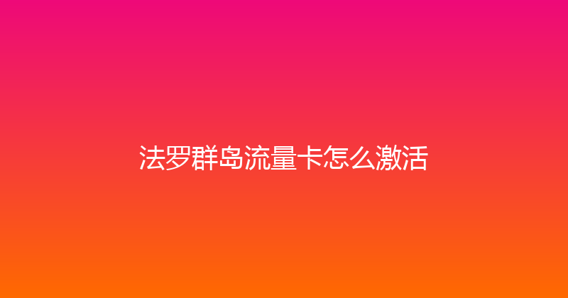 法罗群岛流量卡怎么激活 