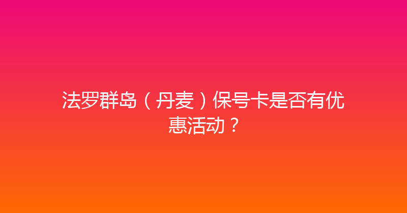 法罗群岛（丹麦）保号卡是否有优惠活动？ 